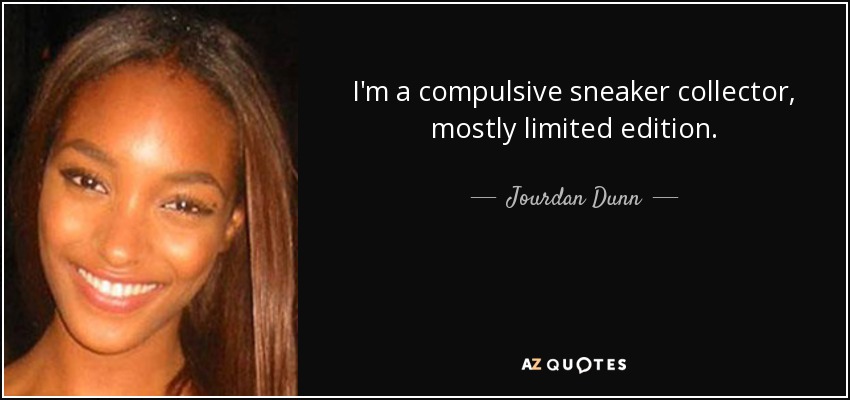 I'm a compulsive sneaker collector, mostly limited edition. - Jourdan Dunn