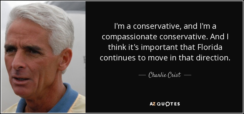 I'm a conservative, and I'm a compassionate conservative. And I think it's important that Florida continues to move in that direction. - Charlie Crist
