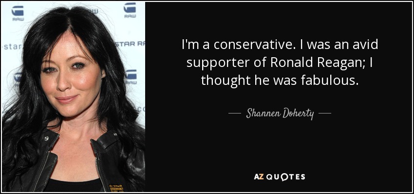 I'm a conservative. I was an avid supporter of Ronald Reagan; I thought he was fabulous. - Shannen Doherty