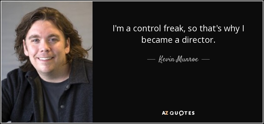 I'm a control freak, so that's why I became a director. - Kevin Munroe