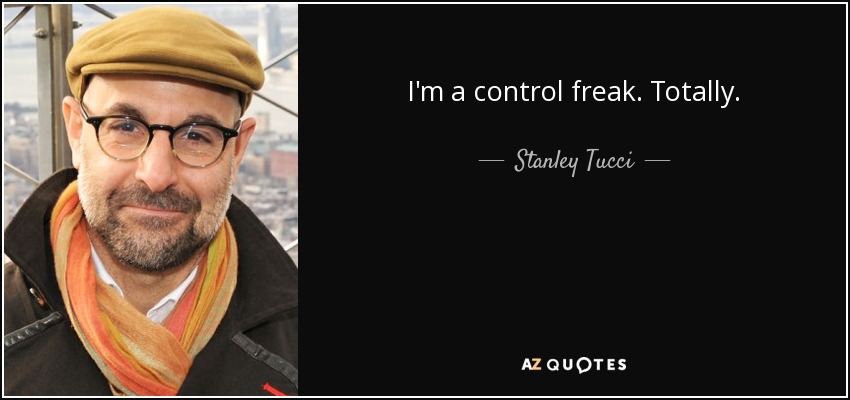 I'm a control freak. Totally. - Stanley Tucci