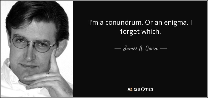 I'm a conundrum. Or an enigma. I forget which. - James A. Owen