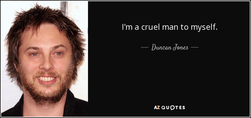 I'm a cruel man to myself. - Duncan Jones