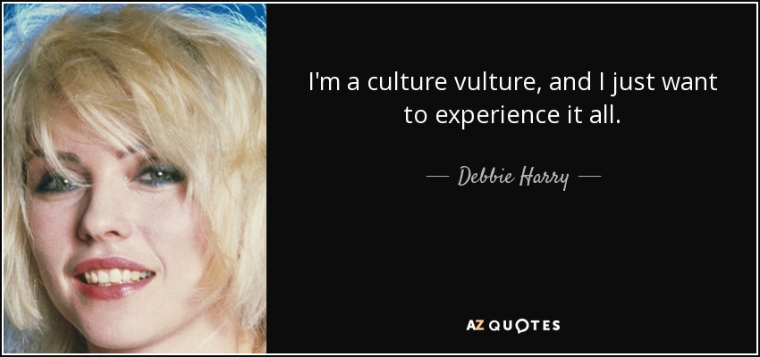 I'm a culture vulture, and I just want to experience it all. - Debbie Harry