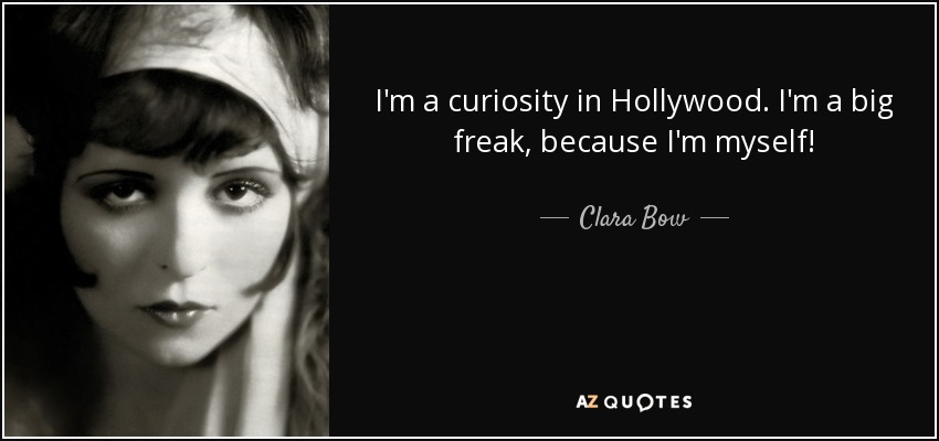 I'm a curiosity in Hollywood. I'm a big freak, because I'm myself! - Clara Bow