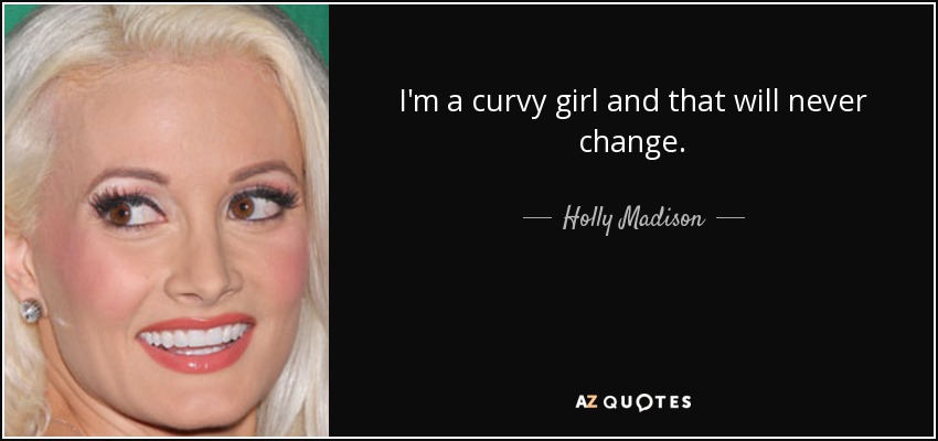 I'm a curvy girl and that will never change. - Holly Madison