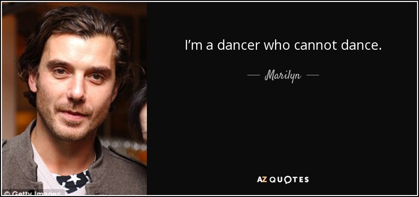 I’m a dancer who cannot dance. - Marilyn