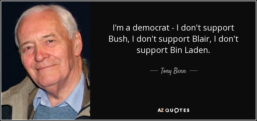 I'm a democrat - I don't support Bush, I don't support Blair, I don't support Bin Laden. - Tony Benn