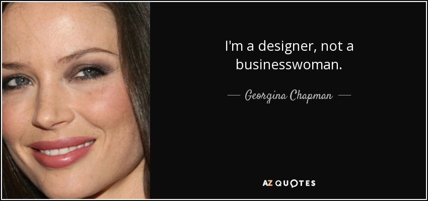 I'm a designer, not a businesswoman. - Georgina Chapman