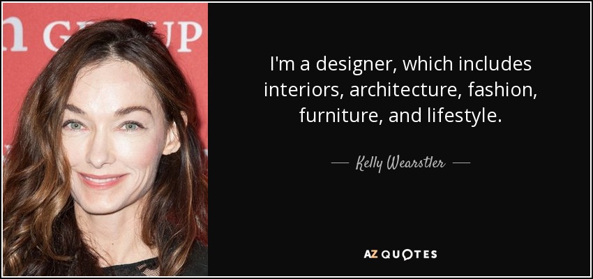 I'm a designer, which includes interiors, architecture, fashion, furniture, and lifestyle. - Kelly Wearstler