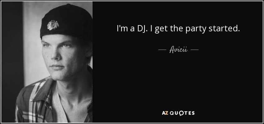 I'm a DJ. I get the party started. - Avicii