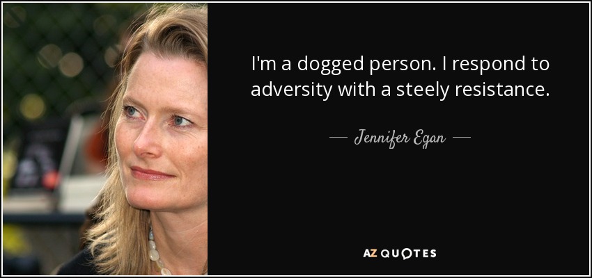 I'm a dogged person. I respond to adversity with a steely resistance. - Jennifer Egan