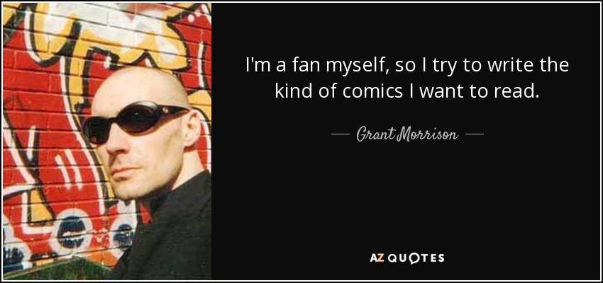 I'm a fan myself, so I try to write the kind of comics I want to read. - Grant Morrison