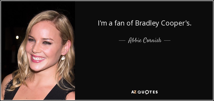 I'm a fan of Bradley Cooper's. - Abbie Cornish