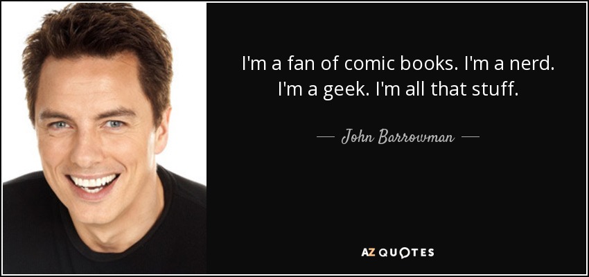 I'm a fan of comic books. I'm a nerd. I'm a geek. I'm all that stuff. - John Barrowman
