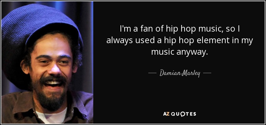 I'm a fan of hip hop music, so I always used a hip hop element in my music anyway. - Damian Marley