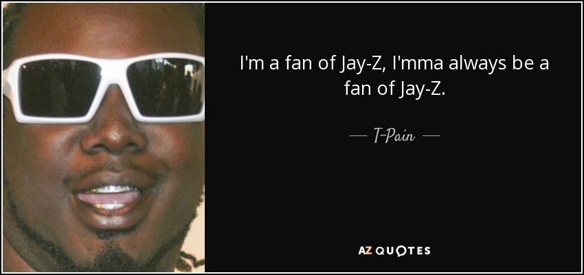 I'm a fan of Jay-Z, I'mma always be a fan of Jay-Z. - T-Pain