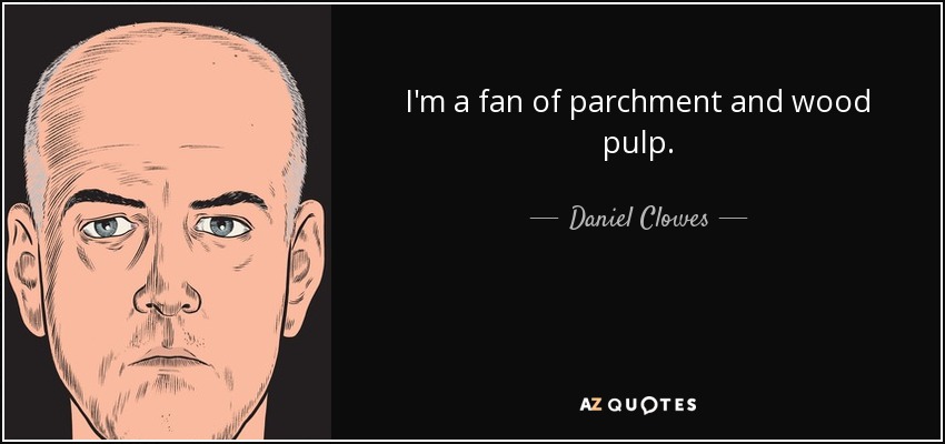 I'm a fan of parchment and wood pulp. - Daniel Clowes