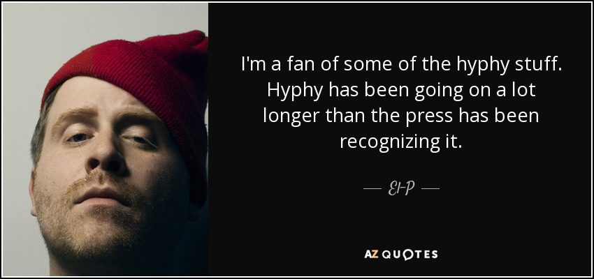 I'm a fan of some of the hyphy stuff. Hyphy has been going on a lot longer than the press has been recognizing it. - El-P