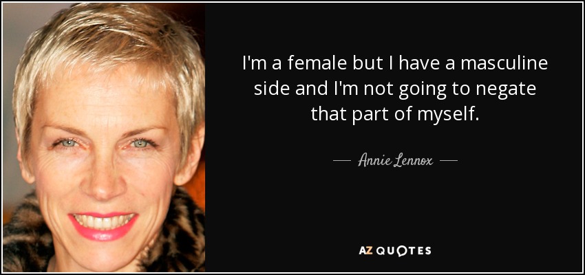 I'm a female but I have a masculine side and I'm not going to negate that part of myself. - Annie Lennox