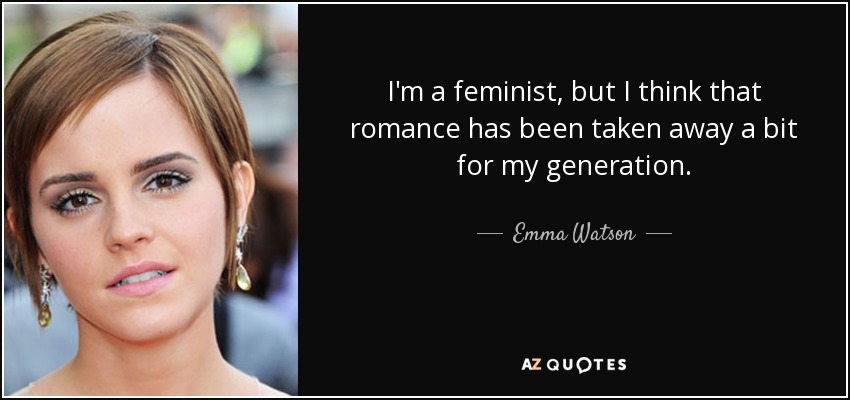 I'm a feminist, but I think that romance has been taken away a bit for my generation. - Emma Watson