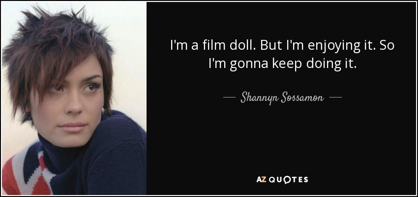 I'm a film doll. But I'm enjoying it. So I'm gonna keep doing it. - Shannyn Sossamon