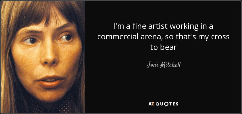 I'm a fine artist working in a commercial arena, so that's my cross to bear - Joni Mitchell