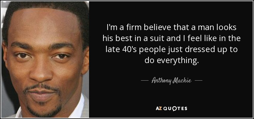 I'm a firm believe that a man looks his best in a suit and I feel like in the late 40's people just dressed up to do everything. - Anthony Mackie