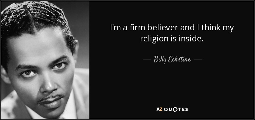 I'm a firm believer and I think my religion is inside. - Billy Eckstine