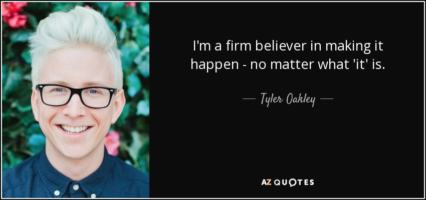 I'm a firm believer in making it happen - no matter what 'it' is. - Tyler Oakley