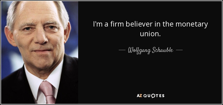 I'm a firm believer in the monetary union. - Wolfgang Schauble