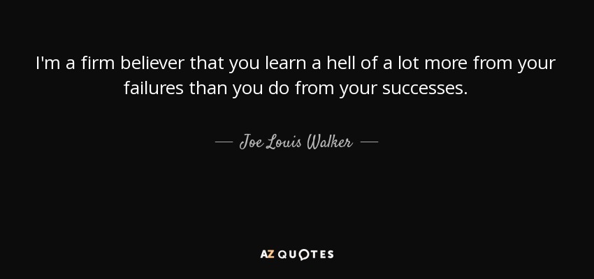 I'm a firm believer that you learn a hell of a lot more from your failures than you do from your successes. - Joe Louis Walker