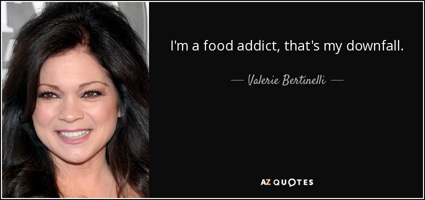 I'm a food addict, that's my downfall. - Valerie Bertinelli