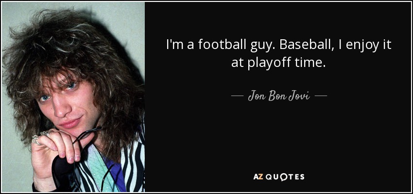 I'm a football guy. Baseball, I enjoy it at playoff time. - Jon Bon Jovi