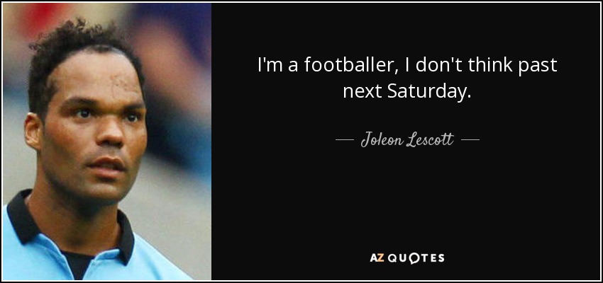 I'm a footballer, I don't think past next Saturday. - Joleon Lescott