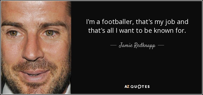 I'm a footballer, that's my job and that's all I want to be known for. - Jamie Redknapp