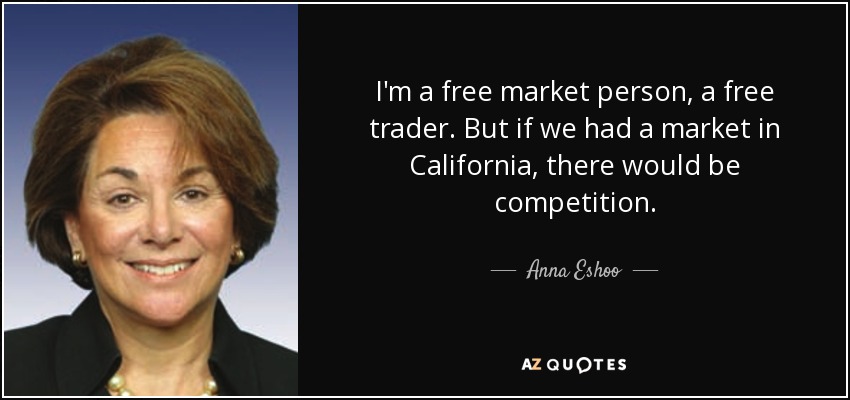 I'm a free market person, a free trader. But if we had a market in California, there would be competition. - Anna Eshoo