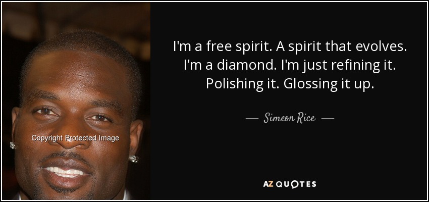 I'm a free spirit. A spirit that evolves. I'm a diamond. I'm just refining it. Polishing it. Glossing it up. - Simeon Rice