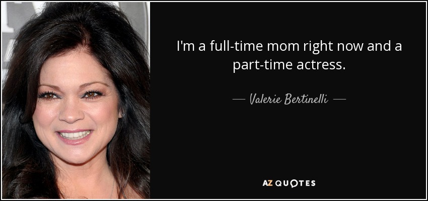 I'm a full-time mom right now and a part-time actress. - Valerie Bertinelli