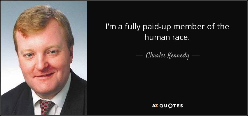 I'm a fully paid-up member of the human race. - Charles Kennedy