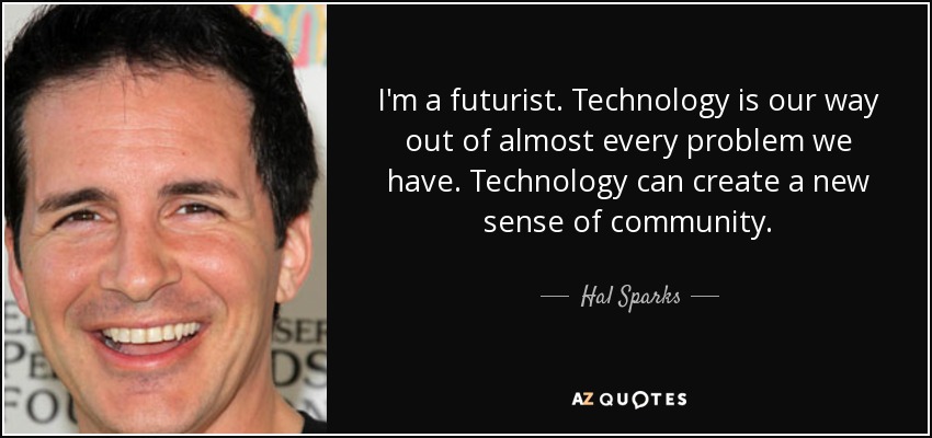 I'm a futurist. Technology is our way out of almost every problem we have. Technology can create a new sense of community. - Hal Sparks