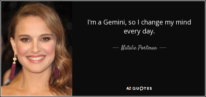 I'm a Gemini, so I change my mind every day. - Natalie Portman