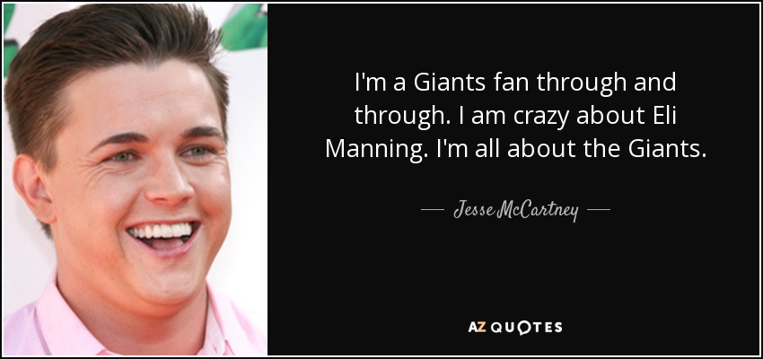 I'm a Giants fan through and through. I am crazy about Eli Manning. I'm all about the Giants. - Jesse McCartney