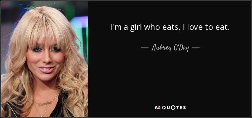 I'm a girl who eats, I love to eat. - Aubrey O'Day