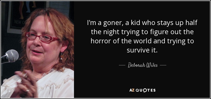 I'm a goner, a kid who stays up half the night trying to figure out the horror of the world and trying to survive it. - Deborah Wiles
