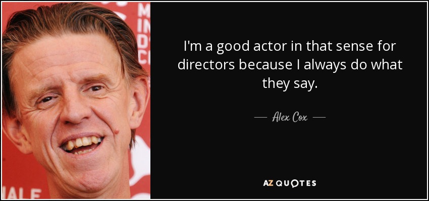 I'm a good actor in that sense for directors because I always do what they say. - Alex Cox
