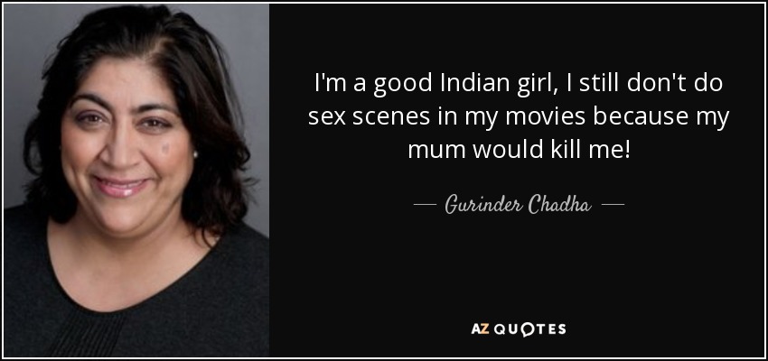 I'm a good Indian girl, I still don't do sex scenes in my movies because my mum would kill me! - Gurinder Chadha