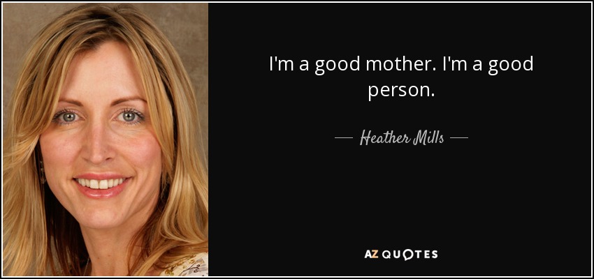 I'm a good mother. I'm a good person. - Heather Mills