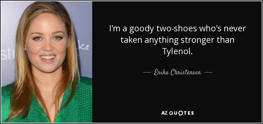 I'm a goody two-shoes who's never taken anything stronger than Tylenol. - Erika Christensen