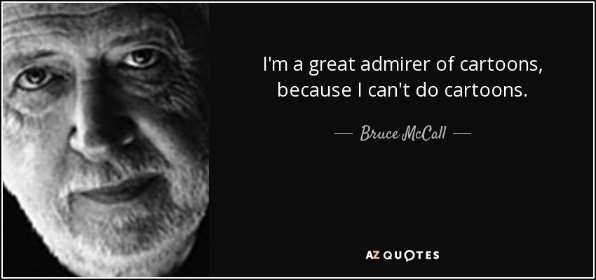 I'm a great admirer of cartoons, because I can't do cartoons. - Bruce McCall